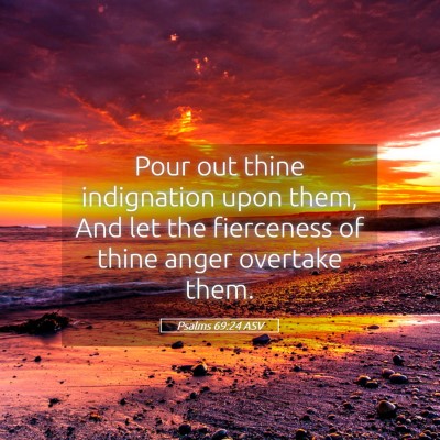Picture 05 - Psalms 69:24 ASV - Pour out thine indignation upon them, And let the - Bible Verse Picture