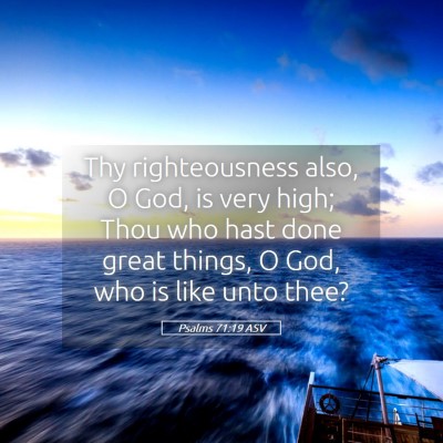 Picture 05 - Psalms 71:19 ASV - Thy righteousness also, O God, is very high; Thou - Bible Verse Picture