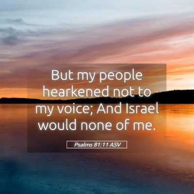 Picture 05 - Psalms 81:11 ASV - But my people hearkened not to my voice; And - Bible Verse Picture