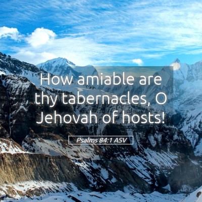 Picture 05 - Psalms 84:1 ASV - How amiable are thy tabernacles, O Jehovah of - Bible Verse Picture