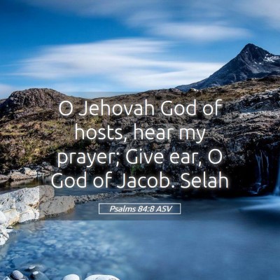 Picture 05 - Psalms 84:8 ASV - O Jehovah God of hosts, hear my prayer; Give ear, - Bible Verse Picture