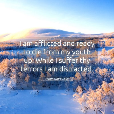 Picture 05 - Psalms 88:15 ASV - I am afflicted and ready to die from my youth up: - Bible Verse Picture