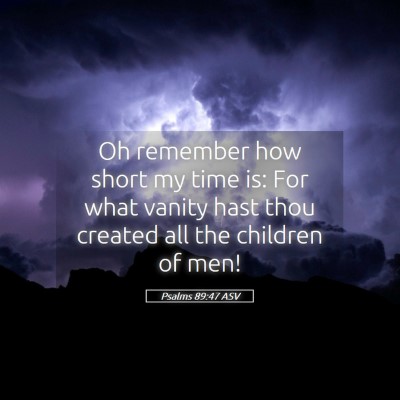 Picture 05 - Psalms 89:47 ASV - Oh remember how short my time is: For what vanity - Bible Verse Picture