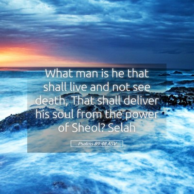 Picture 05 - Psalms 89:48 ASV - What man is he that shall live and not see death, - Bible Verse Picture