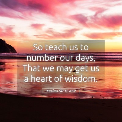 Picture 05 - Psalms 90:12 ASV - So teach us to number our days, That we may get - Bible Verse Picture