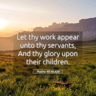 Picture 05 - Psalms 90:16 ASV - Let thy work appear unto thy servants, And thy - Bible Verse Picture
