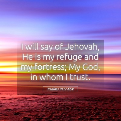 Picture 05 - Psalms 91:2 ASV - I will say of Jehovah, He is my refuge and my - Bible Verse Picture