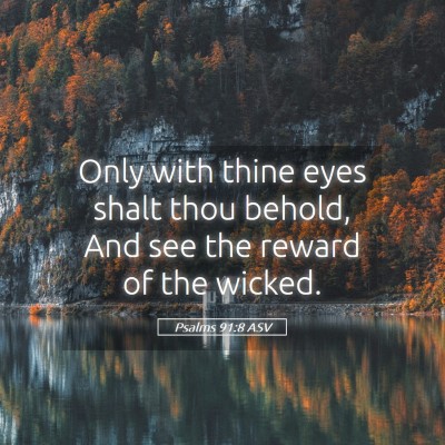 Picture 05 - Psalms 91:8 ASV - Only with thine eyes shalt thou behold, And see - Bible Verse Picture