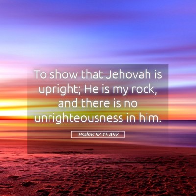 Picture 05 - Psalms 92:15 ASV - To show that Jehovah is upright; He is my rock, - Bible Verse Picture