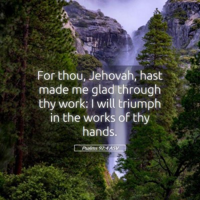 Picture 05 - Psalms 92:4 ASV - For thou, Jehovah, hast made me glad through thy - Bible Verse Picture