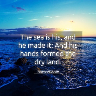 Picture 05 - Psalms 95:5 ASV - The sea is his, and he made it; And his hands - Bible Verse Picture