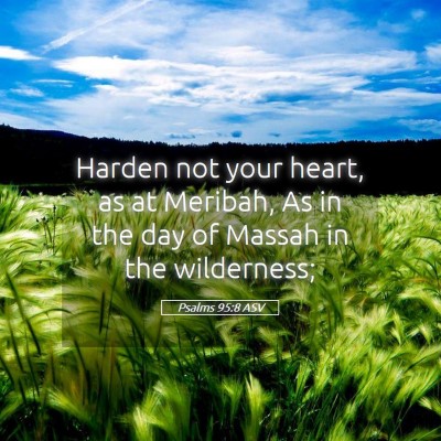 Picture 05 - Psalms 95:8 ASV - Harden not your heart, as at Meribah, As in the - Bible Verse Picture