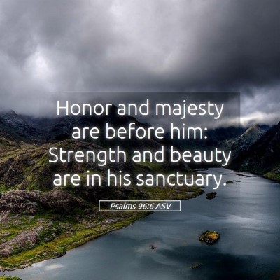 Picture 05 - Psalms 96:6 ASV - Honor and majesty are before him: Strength and - Bible Verse Picture
