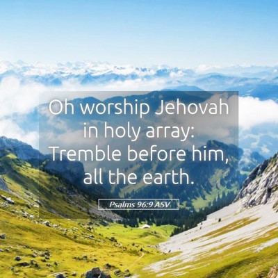 Picture 05 - Psalms 96:9 ASV - Oh worship Jehovah in holy array: Tremble before - Bible Verse Picture