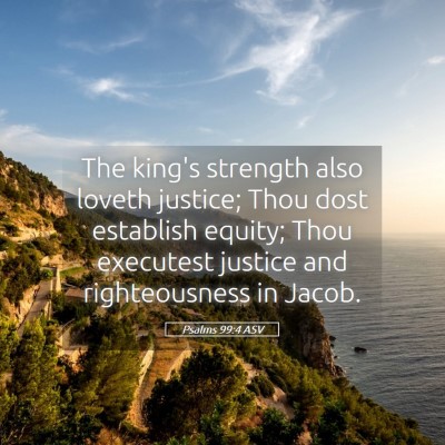 Picture 05 - Psalms 99:4 ASV - The king's strength also loveth justice; Thou - Bible Verse Picture