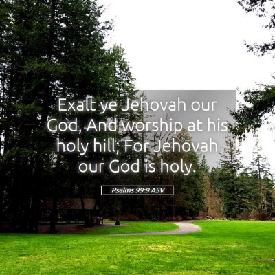 Picture 05 - Psalms 99:9 ASV - Exalt ye Jehovah our God, And worship at his holy - Bible Verse Picture