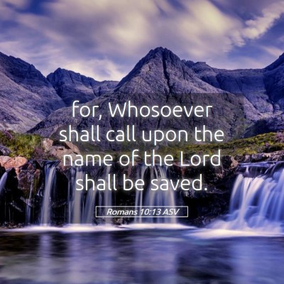Picture 05 - Romans 10:13 ASV - for, Whosoever shall call upon the name of the - Bible Verse Picture