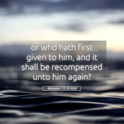 Picture 05 - Romans 11:35 ASV - or who hath first given to him, and it shall be - Bible Verse Picture