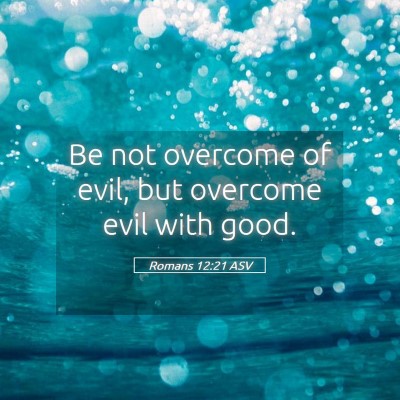Picture 05 - Romans 12:21 ASV - Be not overcome of evil, but overcome evil with - Bible Verse Picture