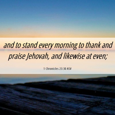 Picture 06 - 1 Chronicles 23:30 ASV - and to stand every morning to thank and praise - Bible Verse Picture
