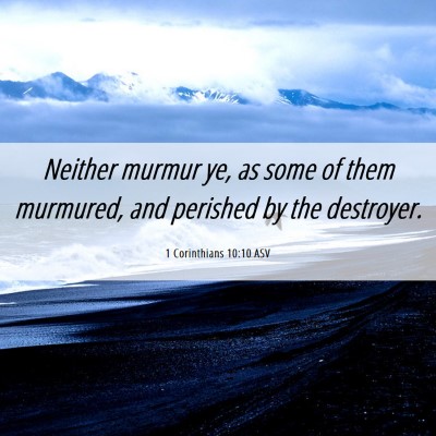 Picture 06 - 1 Corinthians 10:10 ASV - Neither murmur ye, as some of them murmured, and - Bible Verse Picture