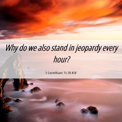 Picture 06 - 1 Corinthians 15:30 ASV - Why do we also stand in jeopardy every - Bible Verse Picture