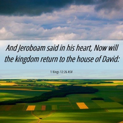 Picture 06 - 1 Kings 12:26 ASV - And Jeroboam said in his heart, Now will the - Bible Verse Picture
