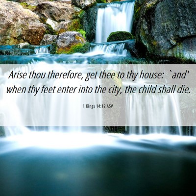 Picture 06 - 1 Kings 14:12 ASV - Arise thou therefore, get thee to thy house: - Bible Verse Picture