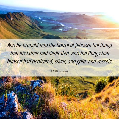 Picture 06 - 1 Kings 15:15 ASV - And he brought into the house of Jehovah the - Bible Verse Picture