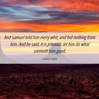 Picture 06 - 1 Samuel 3:18 ASV - And Samuel told him every whit, and hid nothing - Bible Verse Picture