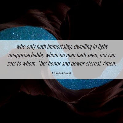 Picture 06 - 1 Timothy 6:16 ASV - who only hath immortality, dwelling in light - Bible Verse Picture