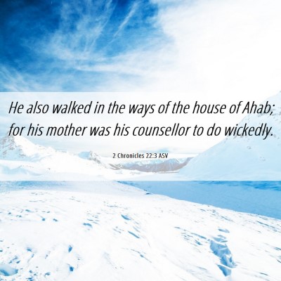 Picture 06 - 2 Chronicles 22:3 ASV - He also walked in the ways of the house of Ahab; - Bible Verse Picture