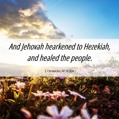 Picture 06 - 2 Chronicles 30:20 ASV - And Jehovah hearkened to Hezekiah, and healed the - Bible Verse Picture