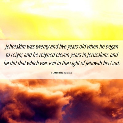 Picture 06 - 2 Chronicles 36:5 ASV - Jehoiakim was twenty and five years old when he - Bible Verse Picture