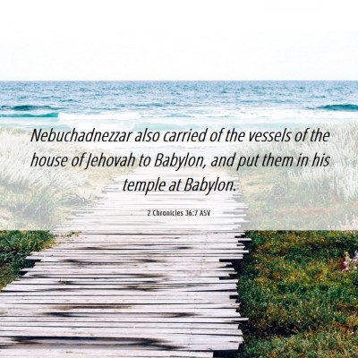 Picture 06 - 2 Chronicles 36:7 ASV - Nebuchadnezzar also carried of the vessels of the - Bible Verse Picture