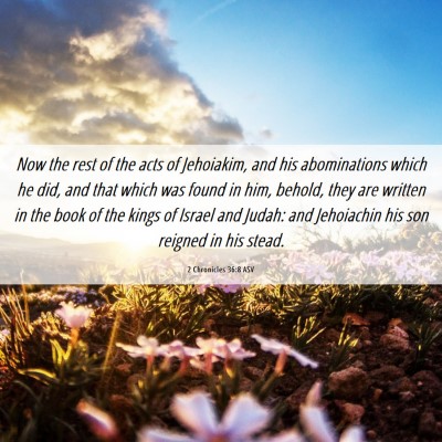 Picture 06 - 2 Chronicles 36:8 ASV - Now the rest of the acts of Jehoiakim, and his - Bible Verse Picture