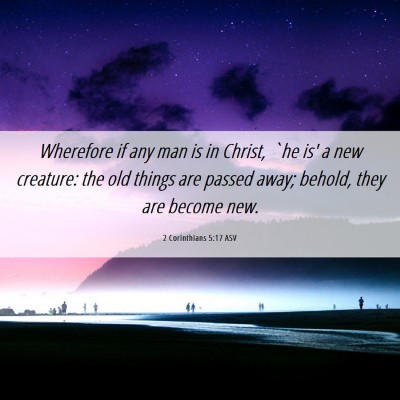 Picture 06 - 2 Corinthians 5:17 ASV - Wherefore if any man is in Christ, `he is' a new - Bible Verse Picture