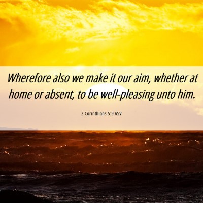 Picture 06 - 2 Corinthians 5:9 ASV - Wherefore also we make it our aim, whether at - Bible Verse Picture