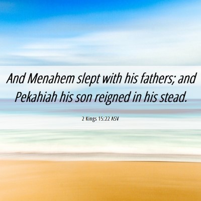 Picture 06 - 2 Kings 15:22 ASV - And Menahem slept with his fathers; and Pekahiah - Bible Verse Picture