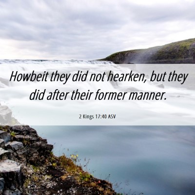Picture 06 - 2 Kings 17:40 ASV - Howbeit they did not hearken, but they did after - Bible Verse Picture