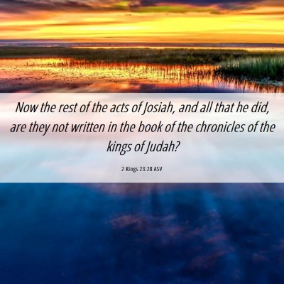 Picture 06 - 2 Kings 23:28 ASV - Now the rest of the acts of Josiah, and all that - Bible Verse Picture