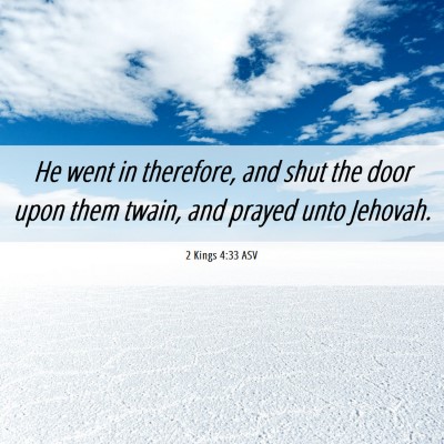 Picture 06 - 2 Kings 4:33 ASV - He went in therefore, and shut the door upon them - Bible Verse Picture