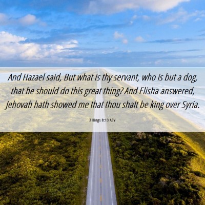 Picture 06 - 2 Kings 8:13 ASV - And Hazael said, But what is thy servant, who is - Bible Verse Picture