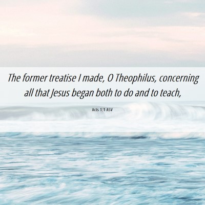 Picture 06 - Acts 1:1 ASV - The former treatise I made, O Theophilus, - Bible Verse Picture
