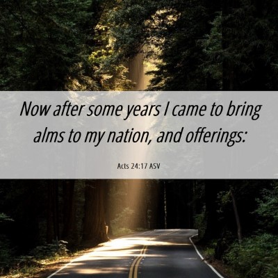 Picture 06 - Acts 24:17 ASV - Now after some years I came to bring alms to my - Bible Verse Picture