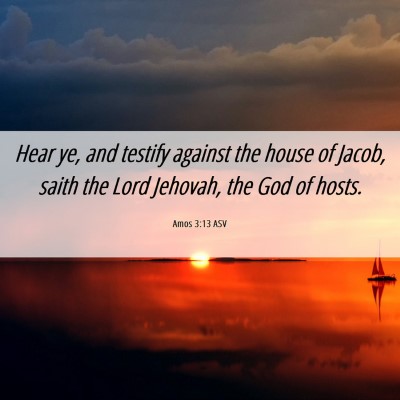 Picture 06 - Amos 3:13 ASV - Hear ye, and testify against the house of Jacob, - Bible Verse Picture