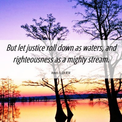 Picture 06 - Amos 5:24 ASV - But let justice roll down as waters, and - Bible Verse Picture
