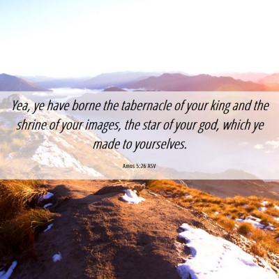 Picture 06 - Amos 5:26 ASV - Yea, ye have borne the tabernacle of your king - Bible Verse Picture