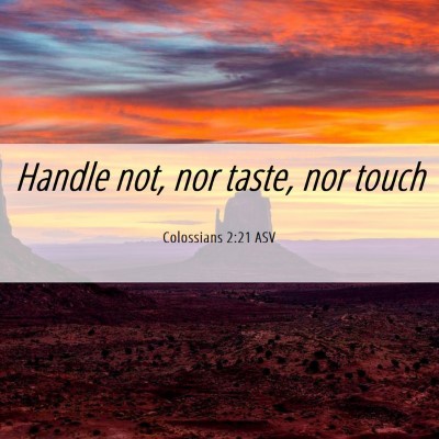 Picture 06 - Colossians 2:21 ASV - Handle not, nor taste, nor - Bible Verse Picture