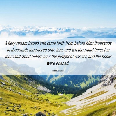 Picture 06 - Daniel 7:10 ASV - A fiery stream issued and came forth from before - Bible Verse Picture
